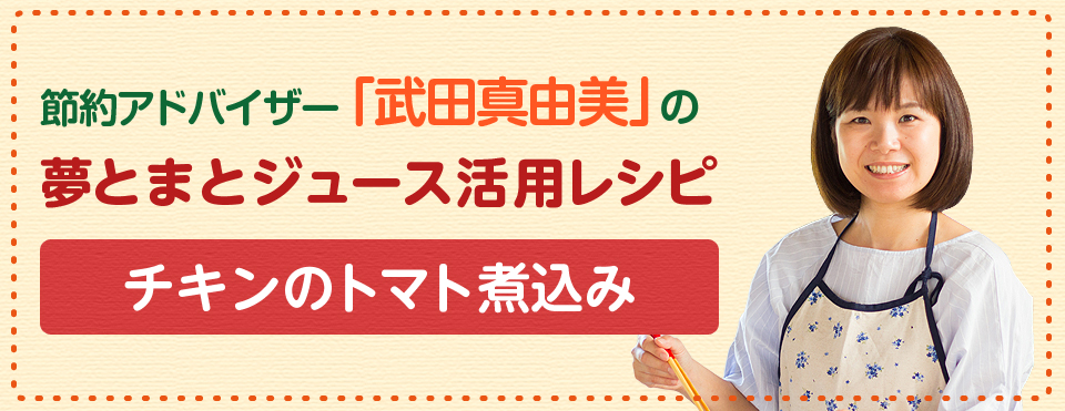 節約アドバイザー「武田真由美」の夢とまとジュース活用レシピ『チキンのトマト煮込み』