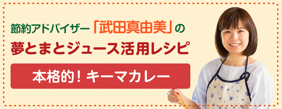 節約アドバイザー「武田真由美」の夢とまとジュース活用レシピ『本格的！キーマカレー』